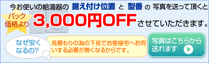 今お使いのガス給湯器の据え付け位置と型番の写真を送って頂くと3000円オフ